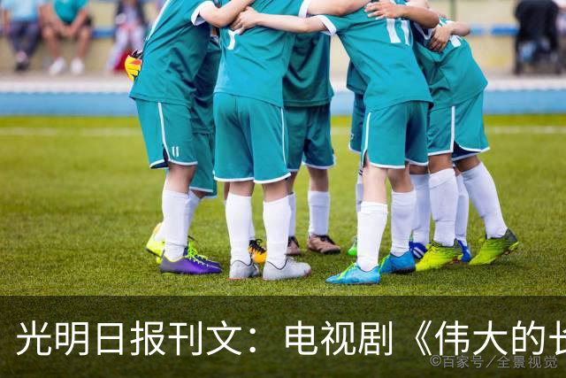 光明日报刊文：电视剧《伟大的长征》，正、全、新、燃的长征史诗