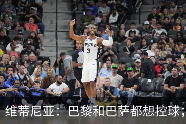 维蒂尼亚：巴黎和巴萨都想控球；期待比赛让所有人大饱眼福