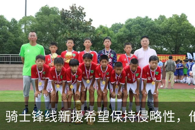 骑士锋线新援希望保持侵略性，他也希望向全队传递这一信息？