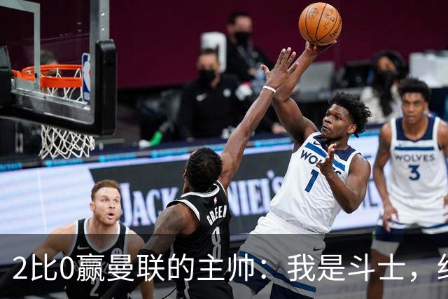 2比0赢曼联的主帅：我是斗士，绝不投降